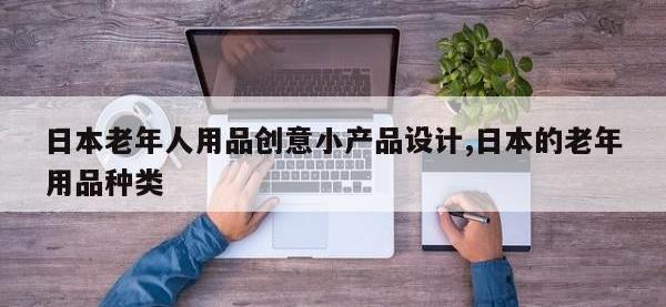 日本老年人用品创意小产品设计,日本的老年用品种类