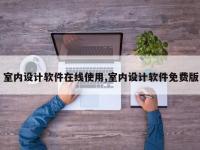 室内设计软件在线使用,室内设计软件免费版