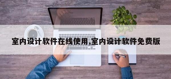 室内设计软件在线使用,室内设计软件免费版
