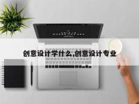 创意设计学什么,创意设计专业