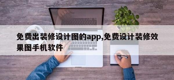 免费出装修设计图的app,免费设计装修效果图手机软件