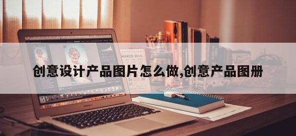 创意设计产品图片怎么做,创意产品图册