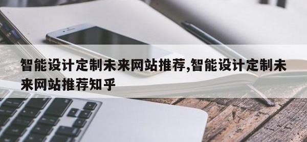 智能设计定制未来网站推荐,智能设计定制未来网站推荐知乎