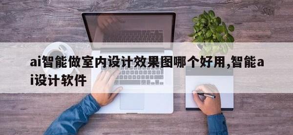 ai智能做室内设计效果图哪个好用,智能ai设计软件
