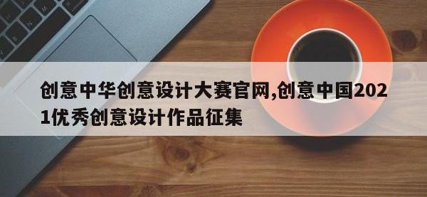 创意中华创意设计大赛官网,创意中国2021优秀创意设计作品征集