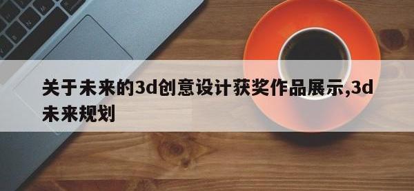 关于未来的3d创意设计获奖作品展示,3d未来规划