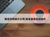 商业空间设计公司,知名商业空间设计