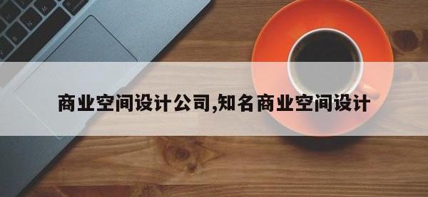 商业空间设计公司,知名商业空间设计