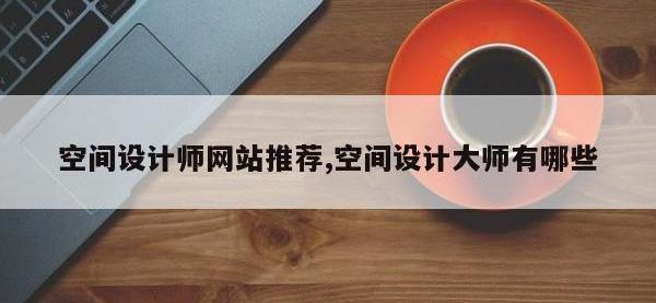 空间设计师网站推荐,空间设计大师有哪些