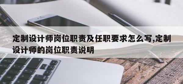 定制设计师岗位职责及任职要求怎么写,定制设计师的岗位职责说明