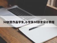 3d创意作品学生,小学生3d创意设计教程
