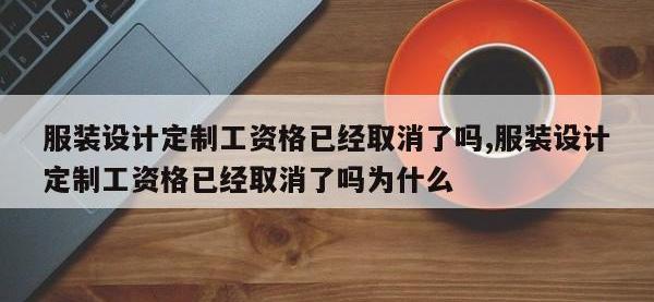 服装设计定制工资格已经取消了吗,服装设计定制工资格已经取消了吗为什么