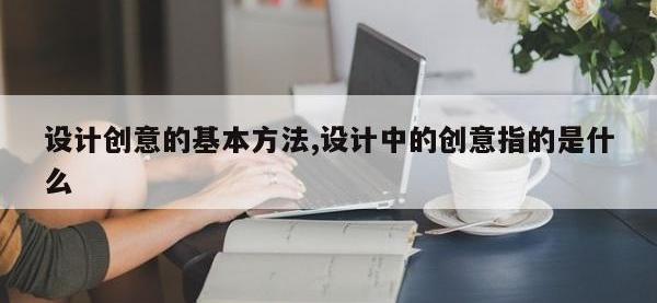 设计创意的基本方法,设计中的创意指的是什么