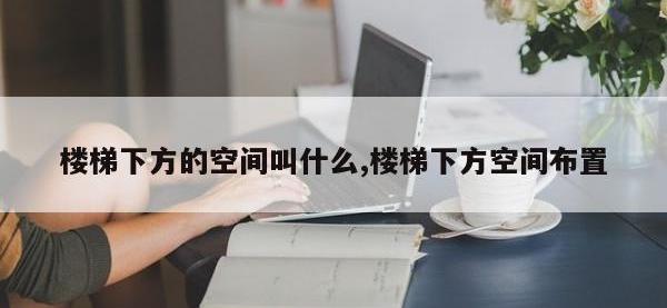 楼梯下方的空间叫什么,楼梯下方空间布置