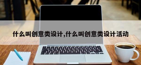 什么叫创意类设计,什么叫创意类设计活动