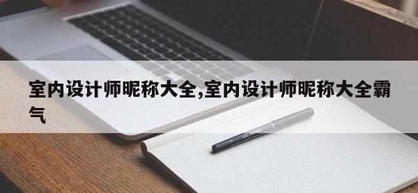 室内设计师昵称大全,室内设计师昵称大全霸气