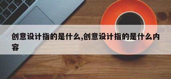 创意设计指的是什么,创意设计指的是什么内容