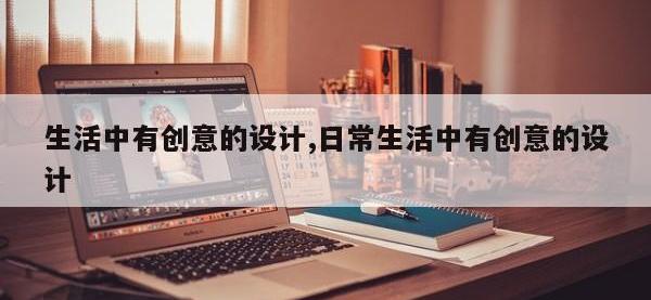 生活中有创意的设计,日常生活中有创意的设计
