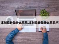定制设计是什么意思,定制设计是什么意思啊