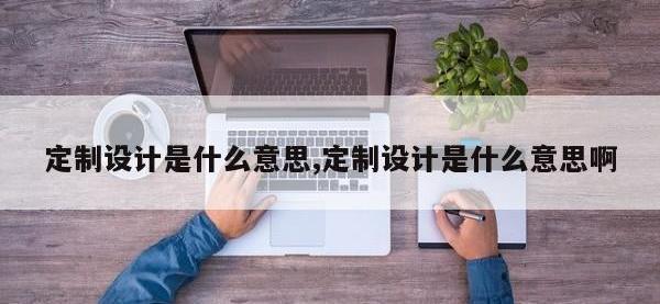 定制设计是什么意思,定制设计是什么意思啊