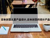 日本创意儿童产品设计,日本创意的设计产品