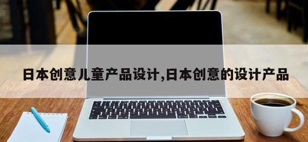 日本创意儿童产品设计,日本创意的设计产品