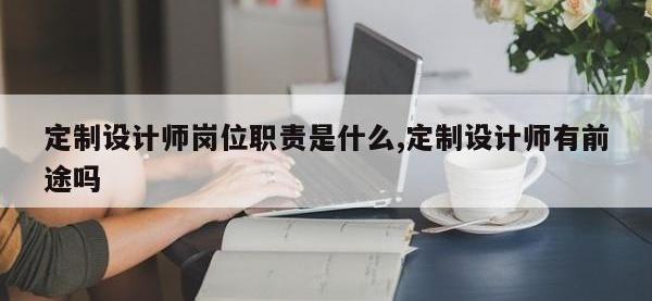 定制设计师岗位职责是什么,定制设计师有前途吗