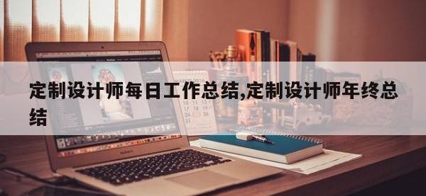 定制设计师每日工作总结,定制设计师年终总结