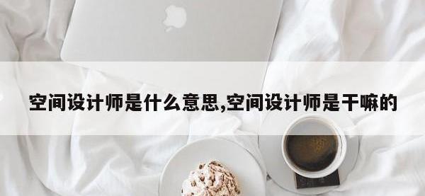 空间设计师是什么意思,空间设计师是干嘛的