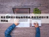 商业空间设计网站推荐理由,商业空间设计案例网站