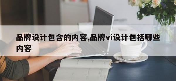 品牌设计包含的内容,品牌vi设计包括哪些内容