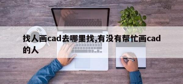 找人画cad去哪里找,有没有帮忙画cad的人