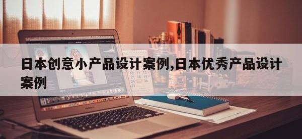 日本创意小产品设计案例,日本优秀产品设计案例