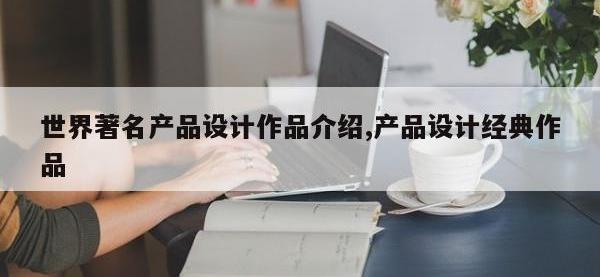 世界著名产品设计作品介绍,产品设计经典作品