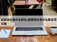 创意设计有什么职位,创意设计有什么职位可以做
