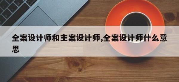 全案设计师和主案设计师,全案设计师什么意思