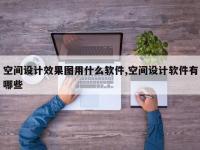 空间设计效果图用什么软件,空间设计软件有哪些