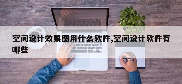 空间设计效果图用什么软件,空间设计软件有哪些