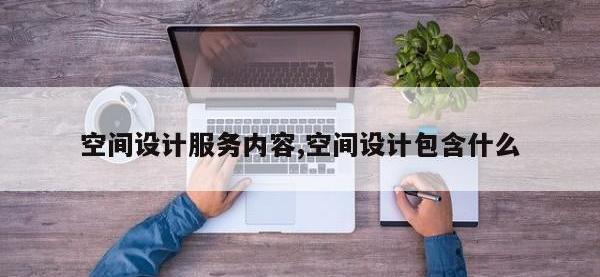空间设计服务内容,空间设计包含什么