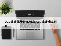 CCD设计属于什么档次,ccd设计成立时间