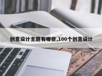 创意设计主题有哪些,100个创意设计