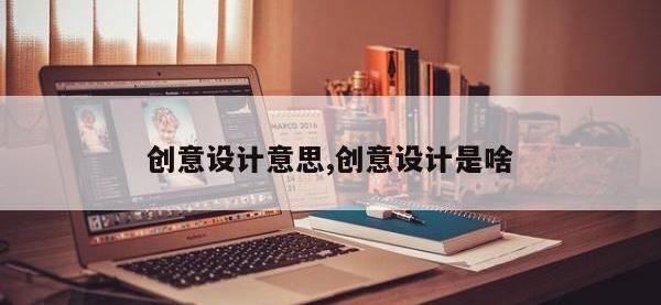 创意设计意思,创意设计是啥