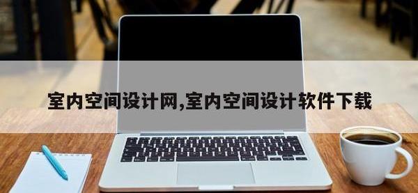 室内空间设计网,室内空间设计软件下载