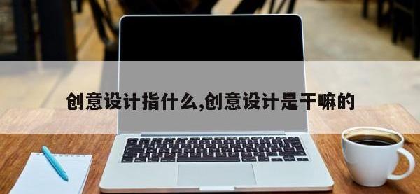 创意设计指什么,创意设计是干嘛的