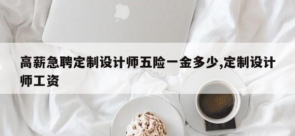 高薪急聘定制设计师五险一金多少,定制设计师工资