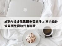 ai室内设计效果图免费软件,ai室内设计效果图免费软件有哪些