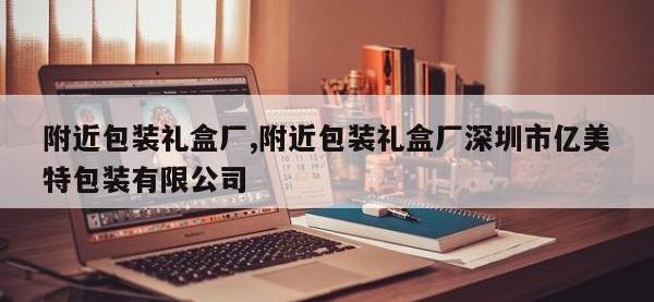 附近包装礼盒厂,附近包装礼盒厂深圳市亿美特包装有限公司