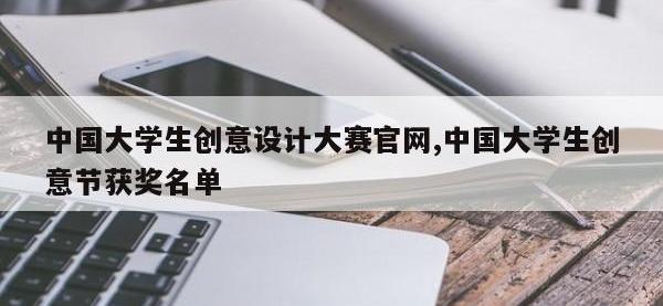 中国大学生创意设计大赛官网,中国大学生创意节获奖名单