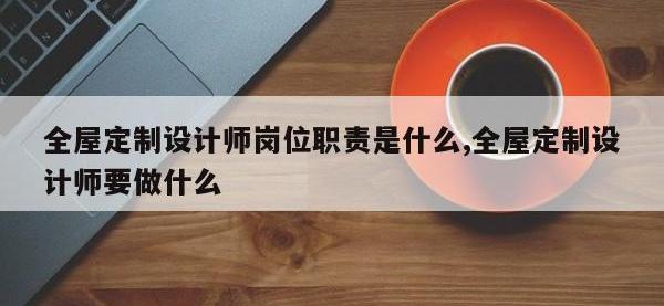 全屋定制设计师岗位职责是什么,全屋定制设计师要做什么