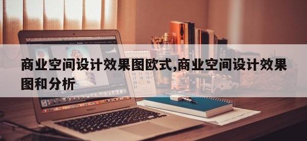 商业空间设计效果图欧式,商业空间设计效果图和分析